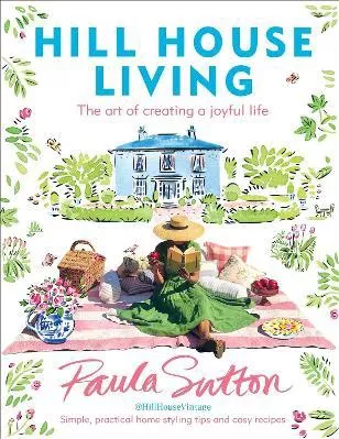 Hill House Living: The art of creating a joyful life - simple, practical decorating tips and cosy recipes Paula Sutton Ebury Press Hardback