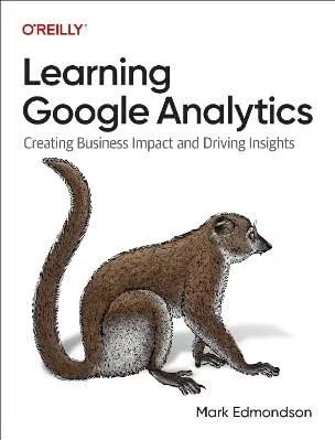 Learning Google Analytics: Creating Business Impact and Driving Insights Mark Edmondson O'Reilly Media