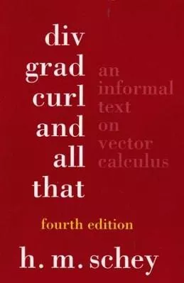 Div, Grad, Curl, and All That: An Informal Text on Vector Calculus H.M. Schey WW Norton &amp; Co 0108