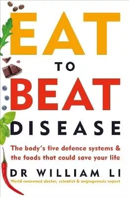 Eat to Beat Disease: The Body’s Five Defence Systems and the Foods that Could Save Your Life Dr William Li Vermilion