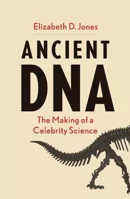Ancient DNA: The Making of a Celebrity Science Elizabeth D Jones Yale University Press Hardback 2022