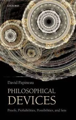 Philosophical Devices: Proofs, Probabilities, Possibilities, and Sets David Papineau Oxford University Press
