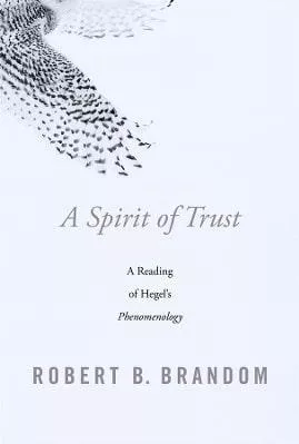 A Spirit of Trust: A Reading of Hegel’s Phenomenology Robert B. Brandom Harvard University Press 0501