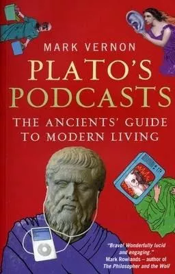 Plato's Podcasts: The Ancients' Guide to Modern Living Mark Vernon Oneworld Publications 1001