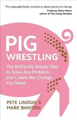 Pig Wrestling: The Brilliantly Simple Way to Solve Any Problem… and Create the Change You Need Dr Mark Bawden Vermilion