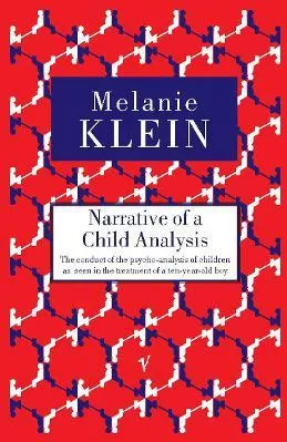 Narrative of a Child Analysis: The Conduct of the Psycho-analysis of Children as Seen in the Treatment of a Ten Year Old Boy Melanie Klein Vintage Classics