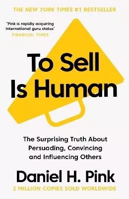 To Sell Is Human: The Surprising Truth About Persuading, Convincing, and Influencing Others Daniel H. Pink Canongate Books