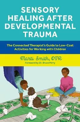 Sensory Healing after Developmental Trauma: The Connected Therapist’s Guide to Low-Cost Activities for Working with Children Marti Smith Jessica Kingsley Publishers