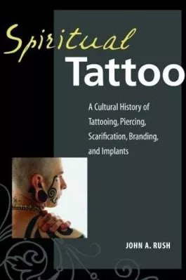 Spiritual Tattoo: A Cultural History of Tattooing, Piercing, Scarification, Branding, and Implants John Rush North Atlantic Books,U.S.