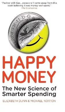 Happy Money: The New Science of Smarter Spending Michael Norton Oneworld Publications