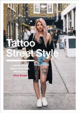 Tattoo Street Style: London, Brighton, Paris, Berlin, Amsterdam, New York, LA, Melbourne Alice Snape Ebury Press