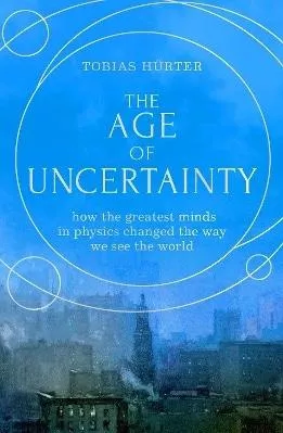 The Age Of Uncertainty: How The Greatest Minds In Physics Changed The Way We See The World