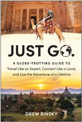 Just Go: A Globe-Trotting Guide To Travel Like An Expert Connect Like A Local And Live The Adventure Of A Lifetime