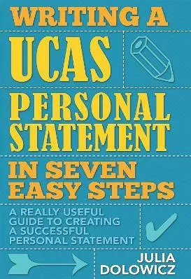 Writing A Ucas Personal Statement In Seven Easy Steps: A Really Useful Guide To Creating A Successful Personal Statement