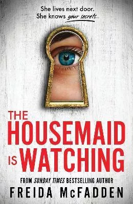 The Housemaid Is Watching: From The Sunday Times Bestselling Author Of The Housemaid Freida Mcfadden