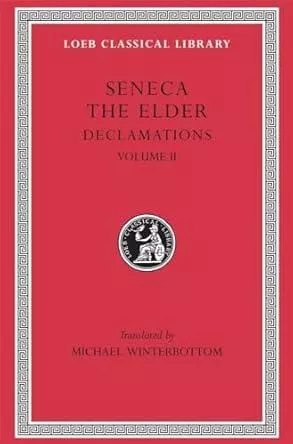 Seneca the Elder: Declamations Volume II Controversiae Books 7-10 Suasoriae Fragments