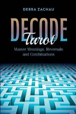 Decode Tarot: Master Meanings Reversals and Combinations